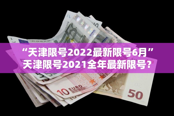 “天津限号2022最新限号6月” 天津限号2021全年最新限号？