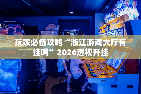 玩家必备攻略“浙江游戏大厅有挂吗”2026透视开挂