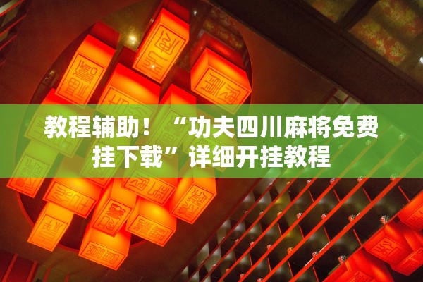 教程辅助！“功夫四川麻将免费挂下载”详细开挂教程