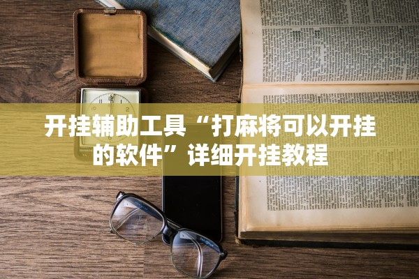 开挂辅助工具“打麻将可以开挂的软件”详细开挂教程
