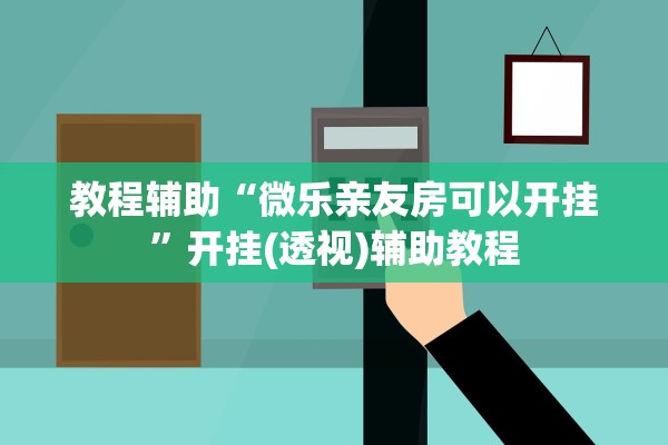 教程辅助“微乐亲友房可以开挂	”开挂(透视)辅助教程