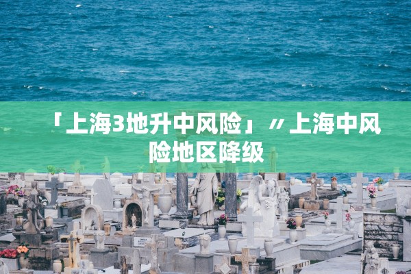 「上海3地升中风险」〃上海中风险地区降级 「上海3地升中风险」〃上海中风险地区降级