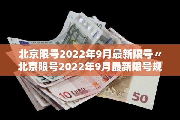 北京限号2022年9月最新限号〃北京限号2022年9月最新限号规定