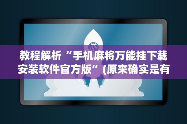 教程解析“手机麻将万能挂下载安装软件官方版”(原来确实是有插件)