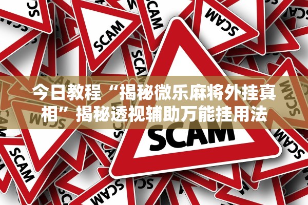 今日教程“揭秘微乐麻将外挂真相	”揭秘透视辅助万能挂用法