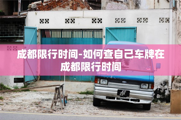 成都限行时间-如何查自己车牌在成都限行时间 成都限行时间-如何查自己车牌在成都限行时间