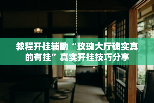 教程开挂辅助“玫瑰大厅确实真的有挂”真实开挂技巧分享