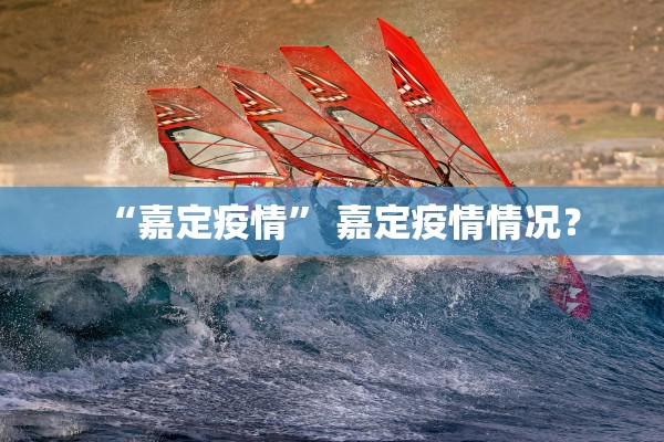 “嘉定疫情” 嘉定疫情情况？
