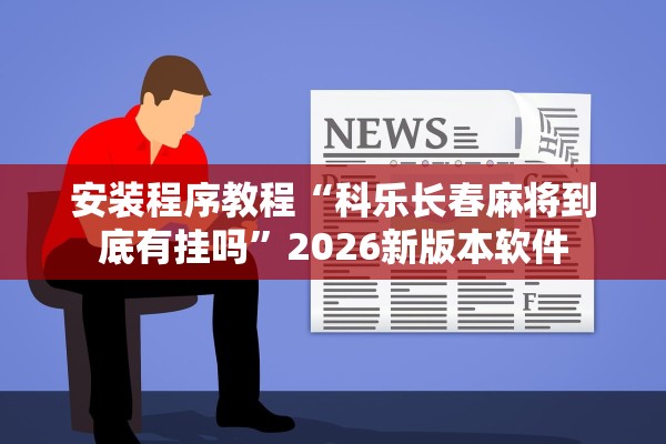 安装程序教程“科乐长春麻将到底有挂吗”2026新版本软件