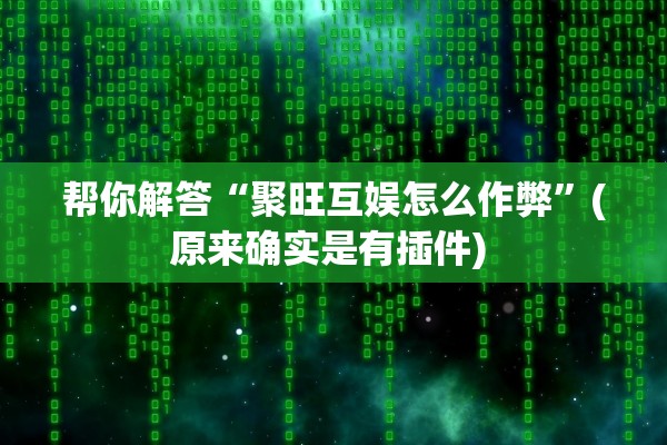 帮你解答“聚旺互娱怎么作弊”(原来确实是有插件) 