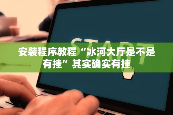 安装程序教程“冰河大厅是不是有挂	”其实确实有挂