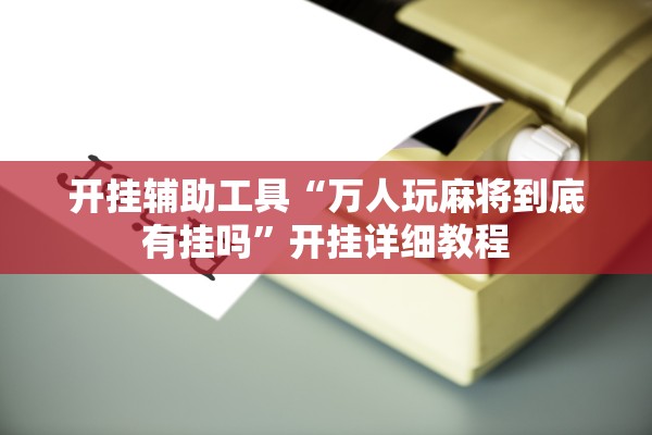 开挂辅助工具“万人玩麻将到底有挂吗”开挂详细教程
