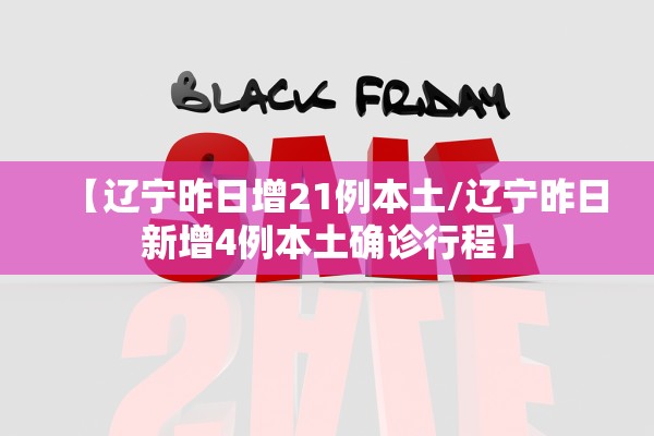 【辽宁昨日增21例本土/辽宁昨日新增4例本土确诊行程】 【辽宁昨日增21例本土/辽宁昨日新增4例本土确诊行程】