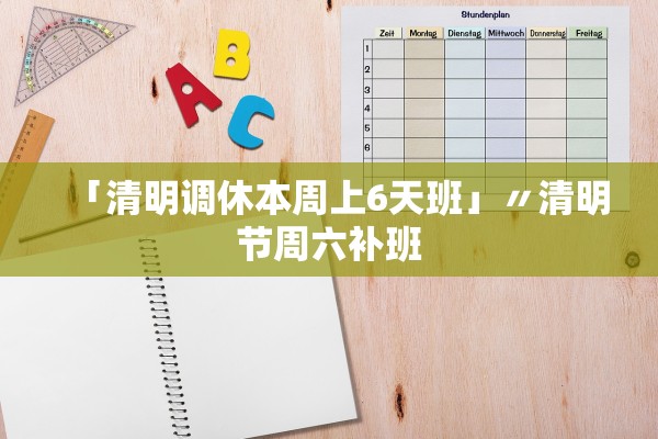 「清明调休本周上6天班」〃清明节周六补班 「清明调休本周上6天班」〃清明节周六补班