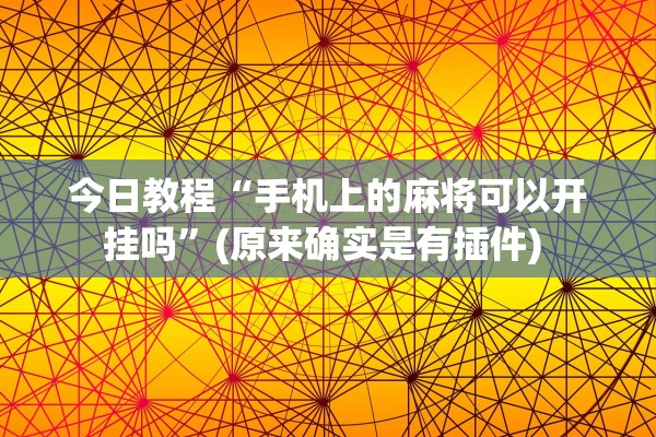 今日教程“手机上的麻将可以开挂吗	”(原来确实是有插件) 