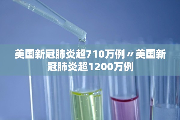 美国新冠肺炎超710万例〃美国新冠肺炎超1200万例