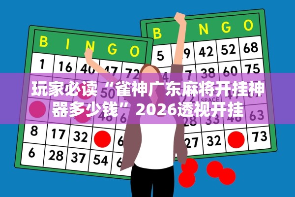 玩家必读“雀神广东麻将开挂神器多少钱”2026透视开挂