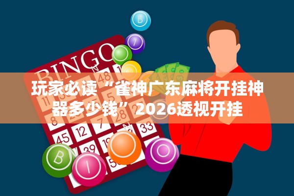 玩家必读“雀神广东麻将开挂神器多少钱”2026透视开挂