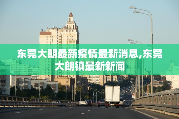 东莞大朗最新疫情最新消息,东莞大朗镇最新新闻 东莞大朗最新疫情最新消息,东莞大朗镇最新新闻