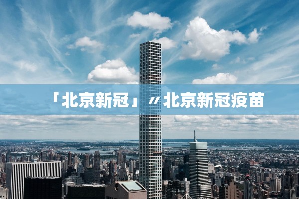「北京新冠」〃北京新冠疫苗 「北京新冠」〃北京新冠疫苗