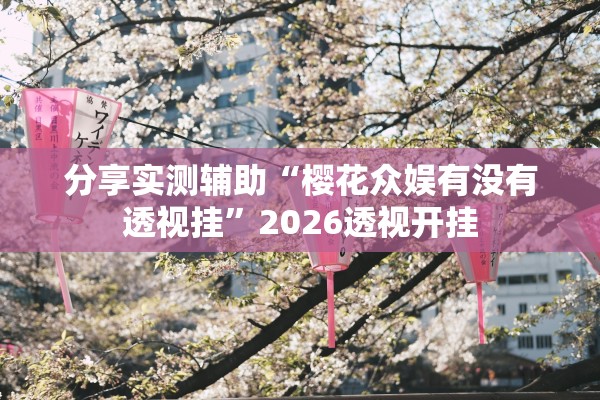 分享实测辅助“樱花众娱有没有透视挂”2026透视开挂
