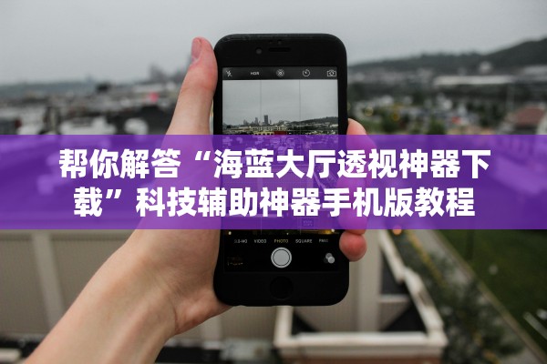 帮你解答“海蓝大厅透视神器下载	”科技辅助神器手机版教程