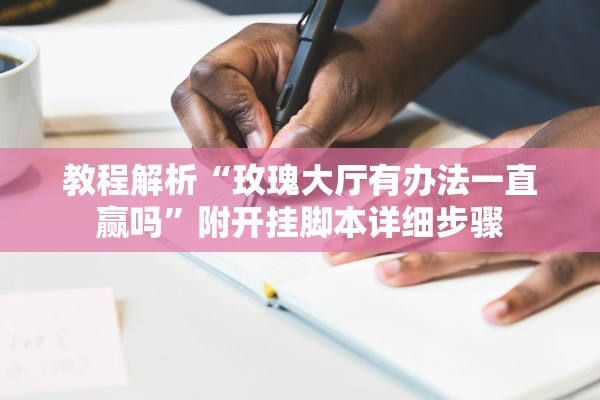 教程解析“玫瑰大厅有办法一直赢吗	”附开挂脚本详细步骤