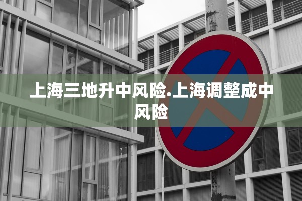 上海三地升中风险.上海调整成中风险 上海三地升中风险.上海调整成中风险