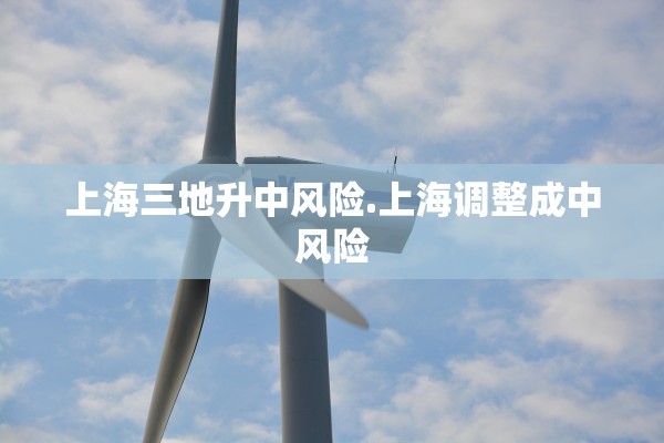 上海三地升中风险.上海调整成中风险 上海三地升中风险.上海调整成中风险