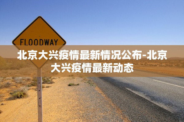 北京大兴疫情最新情况公布-北京大兴疫情最新动态 北京大兴疫情最新情况公布-北京大兴疫情最新动态
