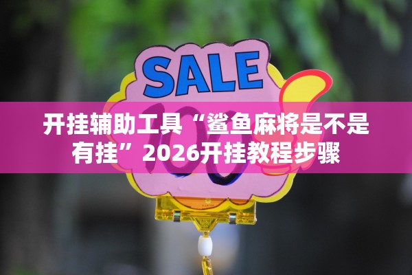 开挂辅助工具“鲨鱼麻将是不是有挂”2026开挂教程步骤