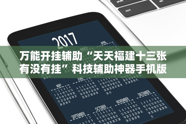 万能开挂辅助“天天福建十三张有没有挂	”科技辅助神器手机版教程
