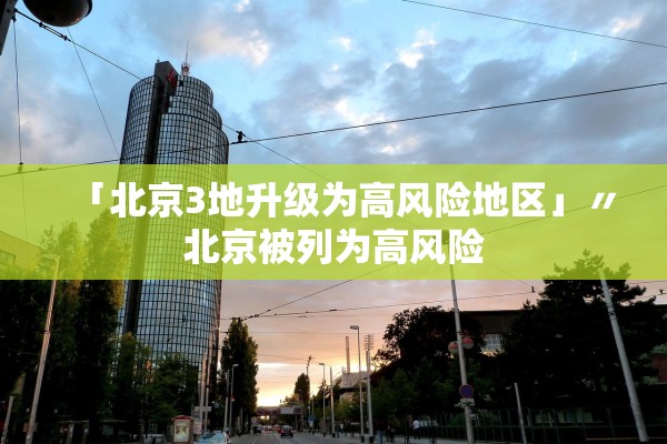 「北京3地升级为高风险地区」〃北京被列为高风险 「北京3地升级为高风险地区」〃北京被列为高风险
