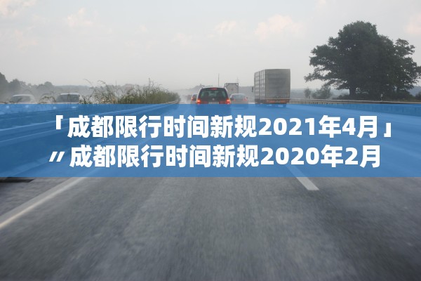 「成都限行时间新规2021年4月」〃成都限行时间新规2020年2月 「成都限行时间新规2021年4月」〃成都限行时间新规2020年2月