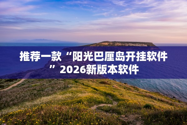 推荐一款“阳光巴厘岛开挂软件”2026新版本软件