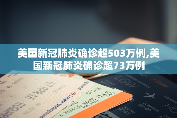 美国新冠肺炎确诊超503万例,美国新冠肺炎确诊超73万例 美国新冠肺炎确诊超503万例,美国新冠肺炎确诊超73万例