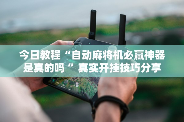 今日教程“自动麻将机必赢神器是真的吗 	”真实开挂技巧分享