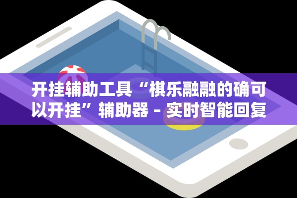 开挂辅助工具“棋乐融融的确可以开挂	”辅助器 – 实时智能回复