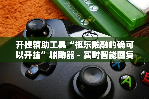 开挂辅助工具“棋乐融融的确可以开挂”辅助器 – 实时智能回复