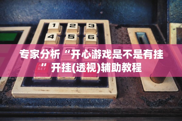专家分析“开心游戏是不是有挂”开挂(透视)辅助教程