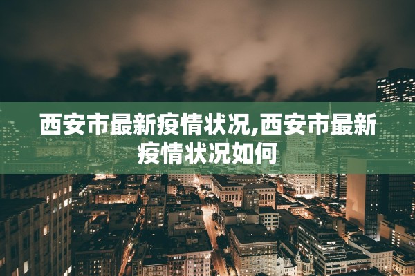 西安市最新疫情状况,西安市最新疫情状况如何 西安市最新疫情状况,西安市最新疫情状况如何
