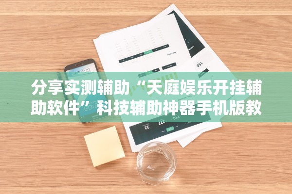 分享实测辅助“天庭娱乐开挂辅助软件”科技辅助神器手机版教程