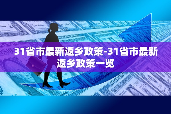 31省市最新返乡政策-31省市最新返乡政策一览 31省市最新返乡政策-31省市最新返乡政策一览