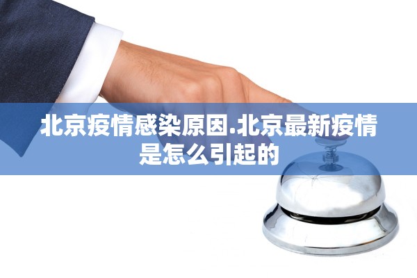 北京疫情感染原因.北京最新疫情是怎么引起的 北京疫情感染原因.北京最新疫情是怎么引起的