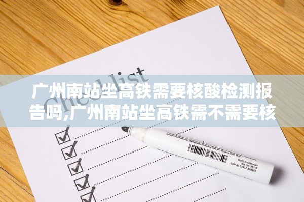 广州南站坐高铁需要核酸检测报告吗,广州南站坐高铁需不需要核酸检测 广州南站坐高铁需要核酸检测报告吗,广州南站坐高铁需不需要核酸检测