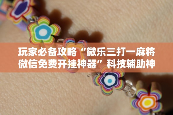 玩家必备攻略“微乐三打一麻将微信免费开挂神器”科技辅助神器手机版教程