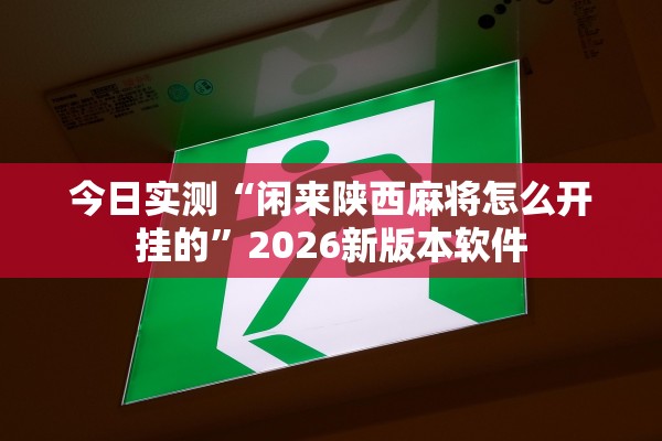 今日实测“闲来陕西麻将怎么开挂的”2026新版本软件
