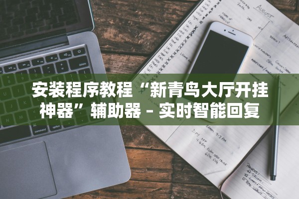 安装程序教程“新青鸟大厅开挂神器”辅助器 – 实时智能回复
