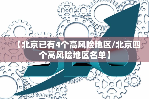 【北京已有4个高风险地区/北京四个高风险地区名单】 【北京已有4个高风险地区/北京四个高风险地区名单】