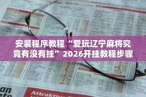 安装程序教程“爱玩辽宁麻将究竟有没有挂	”2026开挂教程步骤